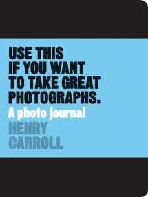 9781780678887-1780678886-Use This if You Want to Take Great Photographs: A Photo Journal