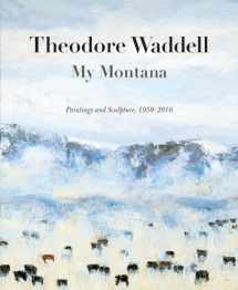 9780976968474-0976968479-Theodore Waddell: My Montana―Paintings and Sculpture, 1959–2016