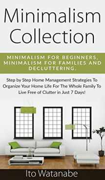 9781951911348-1951911342-Minimalism Collection: Minimalism for Beginners, Minimalism for Families and Decluttering. Step by Step Home Management Strategies to Organize Your ... to Live Free of Clutter in Just 7 Days!