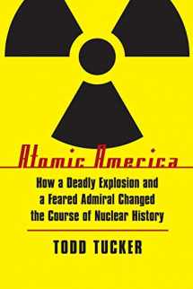 9780803234024-0803234023-Atomic America: How a Deadly Explosion and a Feared Admiral Changed the Course of Nuclear History
