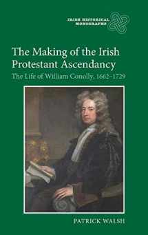 9781843835844-1843835843-The Making of the Irish Protestant Ascendancy: The Life of William Conolly, 1662-1729 (Irish Historical Monographs, 7)