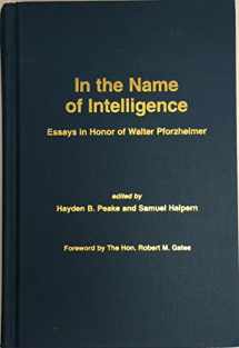 9781878292100-1878292102-In the Name of Intelligence: Essays in Honor of Walter Pforzheimer