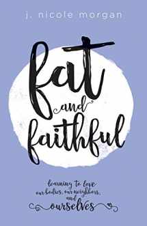 9781506425221-1506425224-Fat and Faithful: Learning to Love Our Bodies, Our Neighbors, and Ourselves