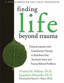 9781572244979-1572244976-Finding Life Beyond Trauma: Using Acceptance and Commitment Therapy to Heal from Post-Traumatic Stress and Trauma-Related Problems (New Harbinger Self-Help Workbook)