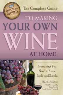 9781620230046-1620230046-The Complete Guide to Making Your Own Wine at Home Everything You Need to Know Explained Simply REVISED 2nd Edition (Back to Basics)