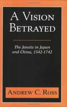 9781570754807-1570754802-A Vision Betrayed: The Jesuits in Japan and China 1542-1742