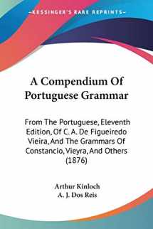 9781437450347-1437450342-A Compendium Of Portuguese Grammar: From The Portuguese, Eleventh Edition, Of C. A. De Figueiredo Vieira, And The Grammars Of Constancio, Vieyra, And Others (1876) (English and Portuguese Edition)