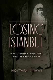 9781503633162-1503633160-Losing Istanbul: Arab-Ottoman Imperialists and the End of Empire
