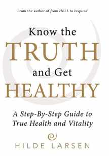9781491797761-1491797762-Know the Truth and Get Healthy: A Step-By-Step Guide to True Health and Vitality