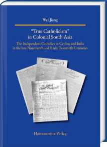 9783447118477-3447118474-True Catholicism in Colonial South Asia: The Independent Catholics in Ceylon and India in the Late Nineteenth and Early Twentieth Centuries (Studies ... Aubereuropaischen Christentmsgeschichte, 37)