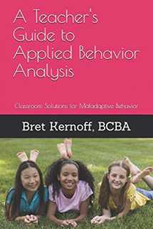 9781505732139-1505732131-A Teacher's Guide to Applied Behavior Analysis: Classroom Solutions for Maladaptive Behavior