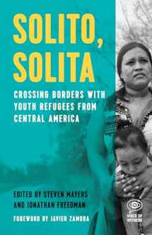9781608466221-1608466221-Solito, Solita: Crossing Borders with Youth Refugees from Central America (Voice of Witness)