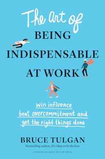 9781633698499-1633698491-The Art of Being Indispensable at Work: Win Influence, Beat Overcommitment, and Get the Right Things Done
