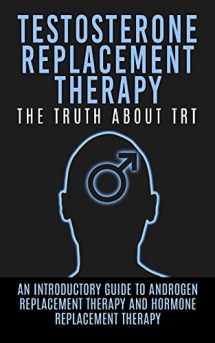 9781515193906-151519390X-Testosterone Replacement Therapy: The Truth About TRT: An Introductory Guide to Androgen Replacement Therapy And Hormone Replacement Therapy (TRT, Testosterone, Hormone Replacement Therapy)