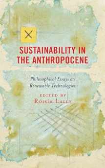 9781498584227-1498584225-Sustainability in the Anthropocene: Philosophical Essays on Renewable Technologies (Postphenomenology and the Philosophy of Technology)