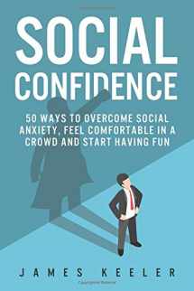 9781520406374-1520406371-Social Confidence: 50 Ways to Overcome Social Anxiety, Feel Comfortable in a Crowd and Start Having Fun (Self Help for a Better Life)