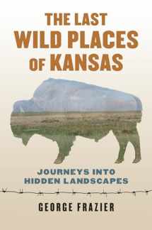 9780700624829-0700624821-The Last Wild Places of Kansas: Journeys into Hidden Landscapes