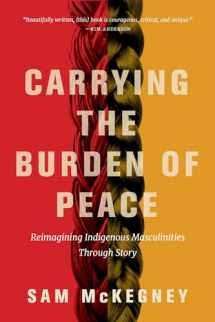 9780816537037-0816537038-Carrying the Burden of Peace: Reimagining Indigenous Masculinities Through Story