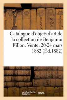 9782329596297-2329596294-Catalogue d'Objets d'Art Et de Haute Curiosité de la Collection de Benjamin Fillon: Vente, Hotel Drouot, 20-24 Mars 1882 (French Edition)