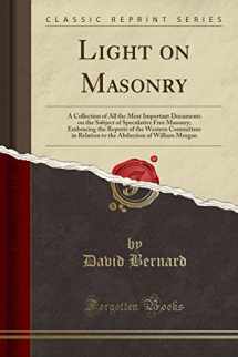 9781332911974-1332911978-Light on Masonry: A Collection of All the Most Important Documents on the Subject of Speculative Free Masonry; Embracing the Reports of the Western Committees in Relation to the Abduction of William M