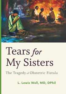 9781421424170-1421424177-Tears for My Sisters: The Tragedy of Obstetric Fistula