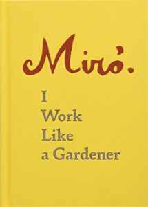 9781616896287-1616896280-Joan Miro: I Work Like a Gardener (Interview with Joan Miro on his creative process)