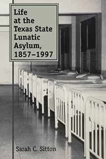 9781603447393-1603447393-Life at the Texas State Lunatic Asylum, 1857-1997 (Volume 82) (Centennial Series of the Association of Former Students, Texas A&M University)