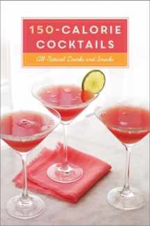 9780804186216-0804186219-150-Calorie Cocktails: All-Natural Drinks and Snacks: A Recipe Book
