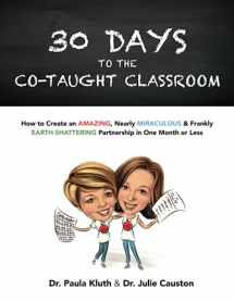 9781546797425-1546797424-30 Days to the Co-taught Classroom: How to Create an Amazing, Nearly Miraculous & Frankly Earth-Shattering Partnership in One Month or Less