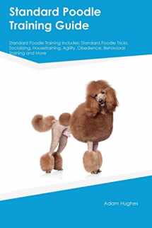 9781526913586-1526913585-Standard Poodle Training Guide Standard Poodle Training Includes: Standard Poodle Tricks, Socializing, Housetraining, Agility, Obedience, Behavioral Training and More