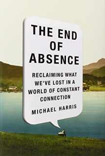 9781591846932-1591846935-The End of Absence: Reclaiming What We've Lost in a World of Constant Connection