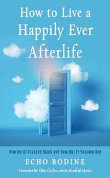 9781642970388-1642970387-How to Live a Happily Ever Afterlife: Stories of Trapped Souls and How Not to Become One