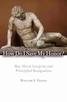 9780742566668-0742566668-How Do I Save My Honor?: War, Moral Integrity, and Principled Resignation