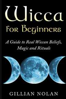 9781511775885-1511775882-Wicca for Beginners: A Guide to Real Wiccan Beliefs,Magic and Rituals