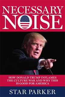 9781546076582-1546076581-Necessary Noise: How Donald Trump Inflames the Culture War and Why This Is Good News for America
