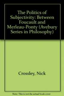 9781856288866-1856288862-The Politics of Subjectivity: Between Foucault and Merleau-Ponty (Avebury Series in Philosophy)