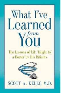 9780991274321-0991274326-What I've Learned from You: The Lessons of Life Taught to a Doctor by His Patients