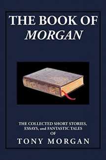 9781503555570-1503555577-The Book of Morgan: The Collected Short Stories, Essays and Fantastic Tales
