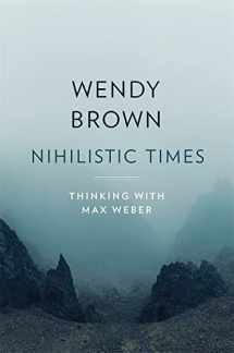 9780674279384-0674279387-Nihilistic Times: Thinking with Max Weber (The Tanner Lectures on Human Values)