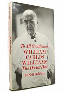 9780689310300-0689310307-To All Gentleness: William Carlos Williams, the Doctor-Poet