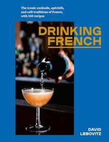 9781607749295-1607749297-Drinking French: The Iconic Cocktails, Apéritifs, and Café Traditions of France, with 160 Recipes