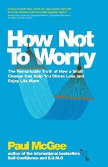 9780857082862-0857082868-How Not To Worry: The Remarkable Truth of How a Small Change Can Help You Stress Less and Enjoy Life More