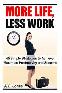 9781500251918-1500251917-More Life, Less Work: 45 Simple Strategies To Achieve Maximum Productivity and Success