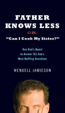 9780399154423-0399154426-Father Knows Less Or: "Can I Cook My Sister?": One Dad's Quest to Answer His Son's Most Baffling Questions