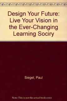9780962376962-0962376965-Design Your Future: Live Your Vision in the Ever-Changing Learning Society