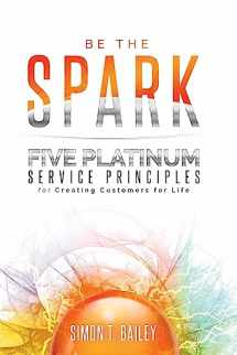 9781732599406-1732599408-Be the Spark: Five Platinum Service Principles for Creating Customers for Life