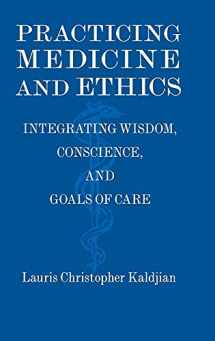 9781107012165-1107012163-Practicing Medicine and Ethics: Integrating Wisdom, Conscience, and Goals of Care