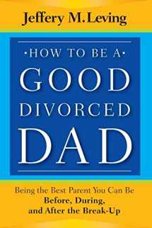 9781118114100-1118114108-How to be a Good Divorced Dad: Being the Best Parent You Can Be Before, During and After the Break-Up