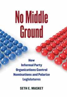 9780472034673-0472034677-No Middle Ground: How Informal Party Organizations Control Nominations and Polarize Legislatures