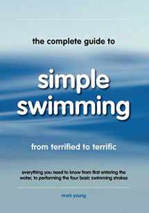 9780957003156-0957003153-The Complete Guide To Simple Swimming: Everything You Need to Know from Your First Entry into the Pool to Swimming the Four Basic Strokes